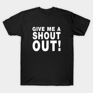 Give Me A Shout Out! T-Shirt